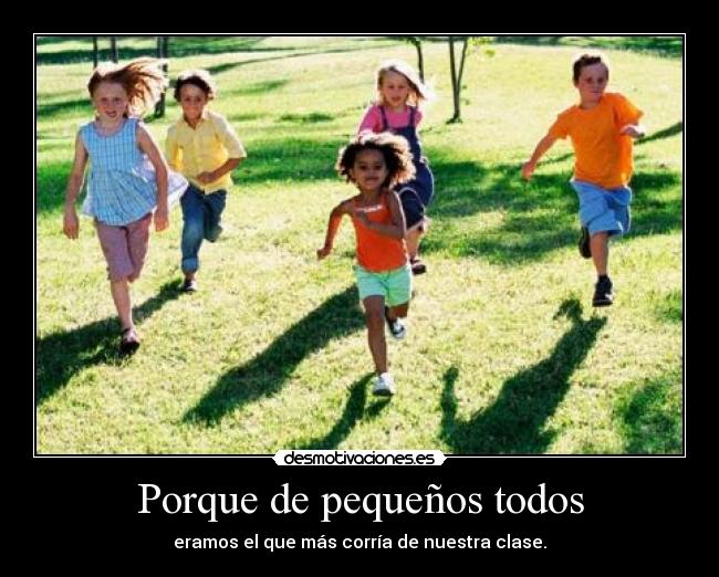Porque de pequeños todos - eramos el que más corría de nuestra clase.