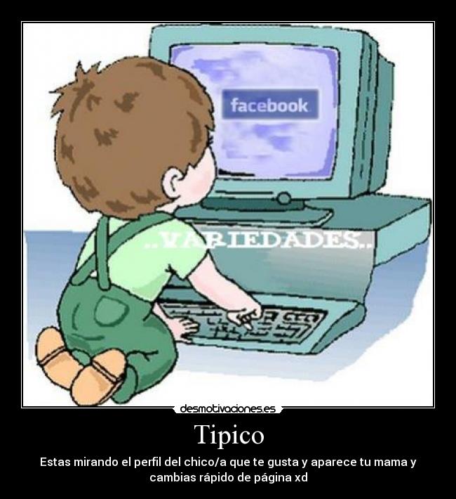 Tipico - Estas mirando el perfil del chico/a que te gusta y aparece tu mama y
cambias rápido de página xd