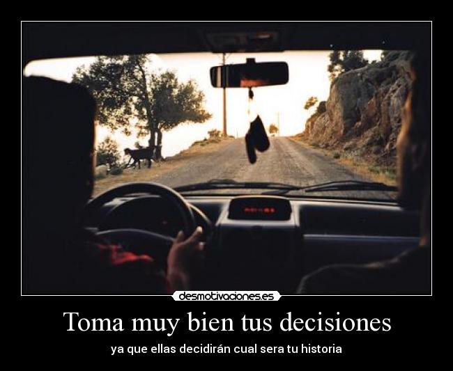 Toma muy bien tus decisiones - ya que ellas decidirán cual sera tu historia