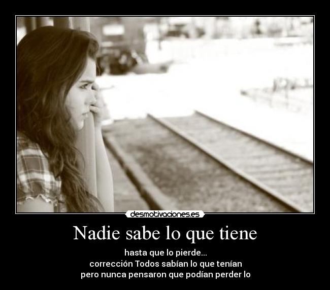 Nadie sabe lo que tiene - hasta que lo pierde...
corrección Todos sabían lo que tenían
pero nunca pensaron que podían perder lo