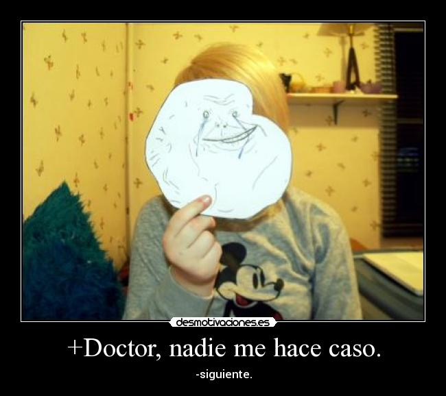 +Doctor, nadie me hace caso. - -siguiente.