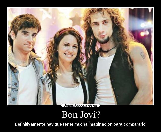 Bon Jovi? - Definitivamente hay que tener mucha imaginacion para compararlo!