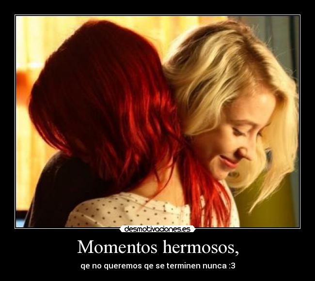Momentos hermosos, - qe no queremos qe se terminen nunca :3