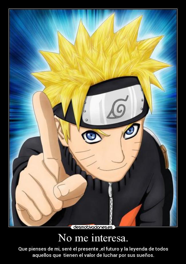 No me interesa. - Que pienses de mi, seré el presente ,el futuro y la leyenda de todos
aquellos que tienen el valor de luchar por sus sueños.