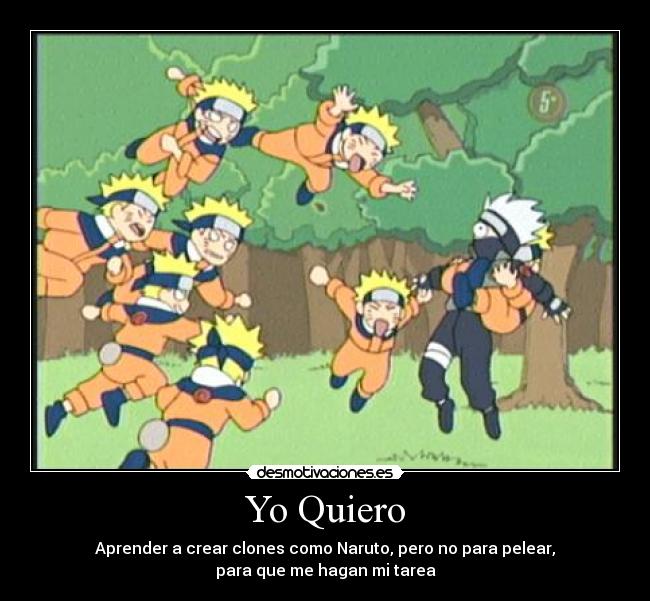 Yo Quiero - Aprender a crear clones como Naruto, pero no para pelear,
para que me hagan mi tarea
