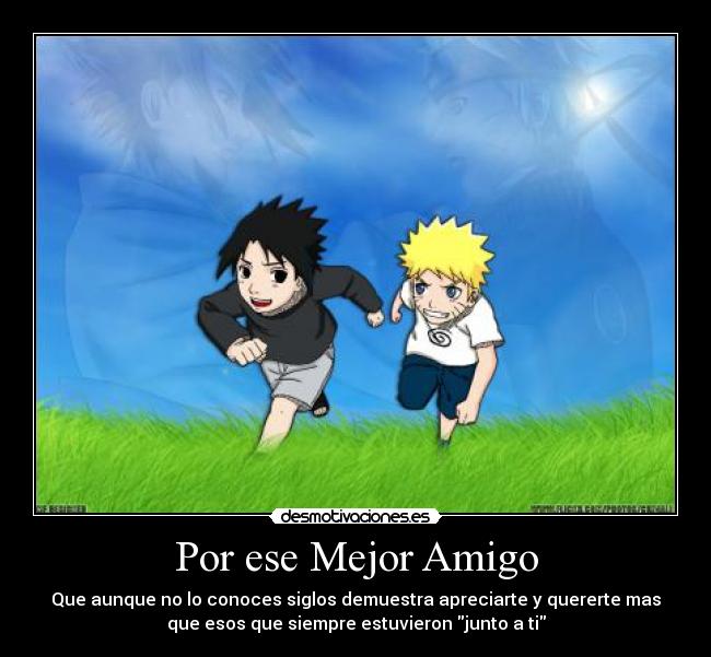 Por ese Mejor Amigo - Que aunque no lo conoces siglos demuestra apreciarte y quererte mas
que esos que siempre estuvieron junto a ti