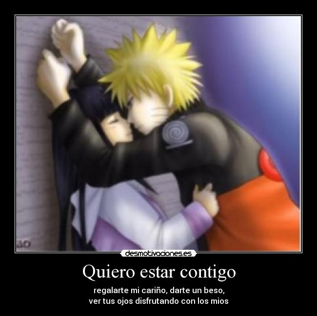 Quiero estar contigo - regalarte mi cariño, darte un beso,
ver tus ojos disfrutando con los mios