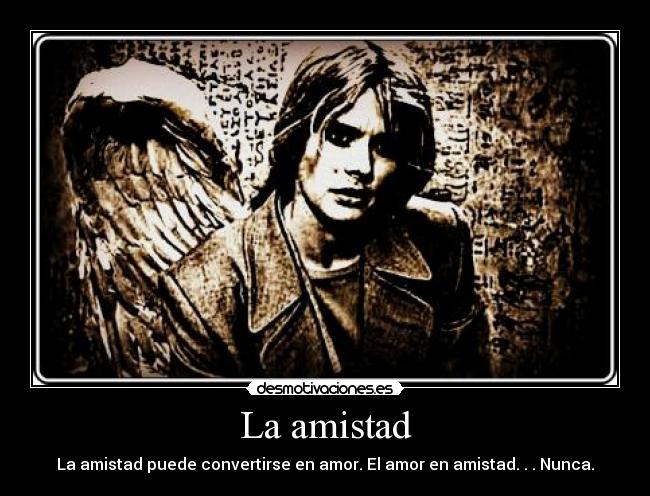 La amistad - La amistad puede convertirse en amor. El amor en amistad. . . Nunca.