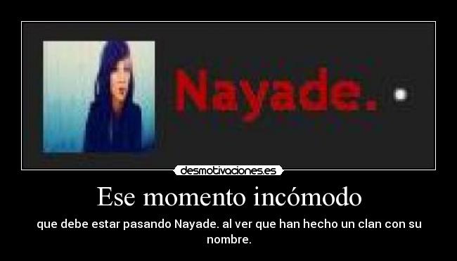 Ese momento incómodo - que debe estar pasando Nayade. al ver que han hecho un clan con su nombre.