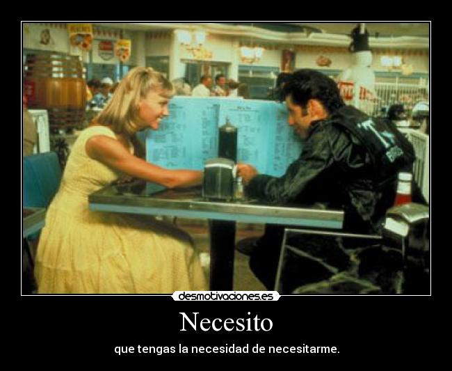 Necesito - que tengas la necesidad de necesitarme.