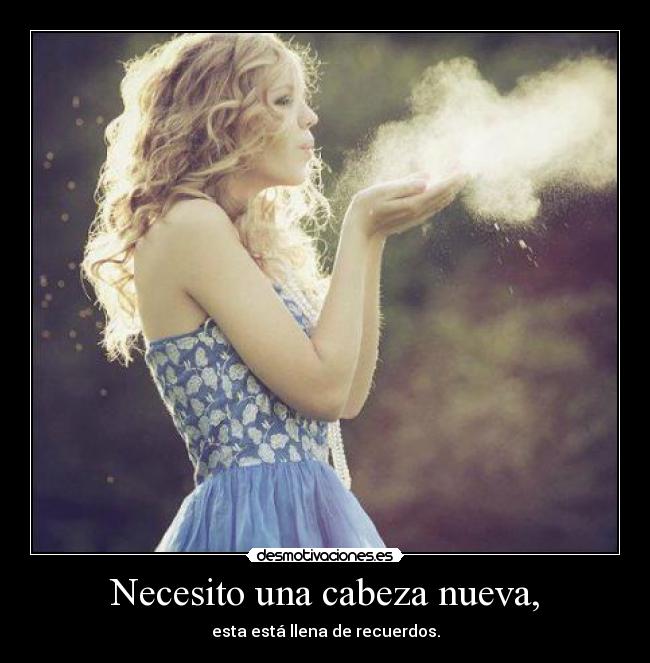 Necesito una cabeza nueva, - esta está llena de recuerdos.