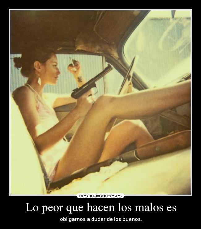 Lo peor que hacen los malos es -