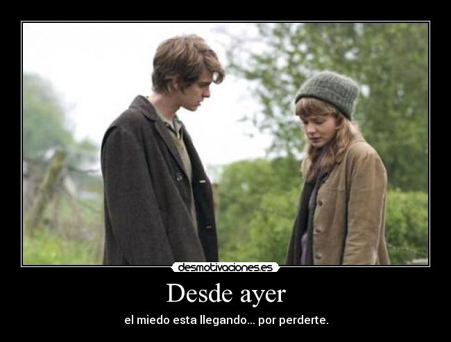 Desde ayer - el miedo esta llegando... por perderte.