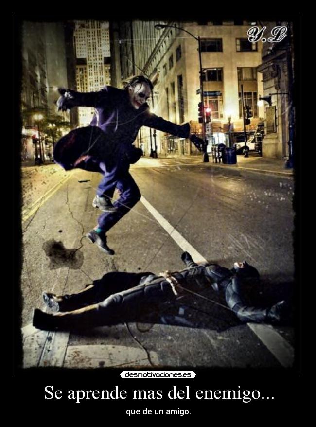 Se aprende mas del enemigo... - que de un amigo.