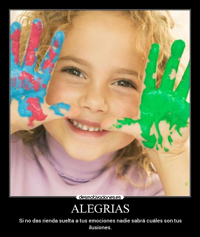 ALEGRIAS - Si no das rienda suelta a tus emociones nadie sabrá cuáles son tus ilusiones.