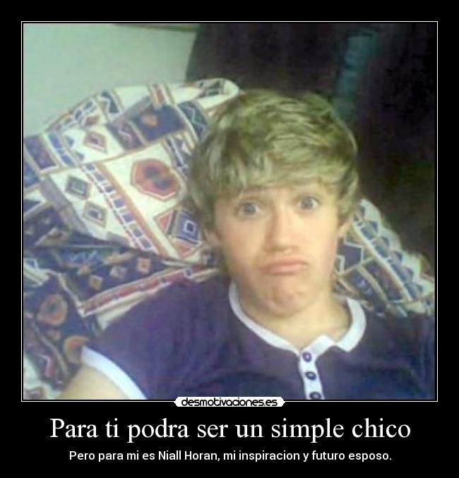 Para ti podra ser un simple chico - Pero para mi es Niall Horan, mi inspiracion y futuro esposo.