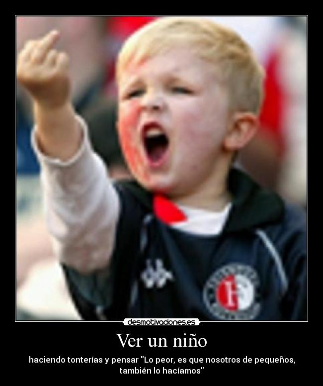 Ver un niño - haciendo tonterías y pensar Lo peor, es que nosotros de pequeños,
también lo hacíamos