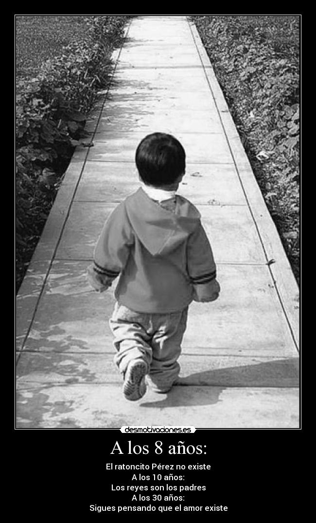 A los 8 años: - El ratoncito Pérez no existe
A los 10 años:
Los reyes son los padres
A los 30 años:
Sigues pensando que el amor existe