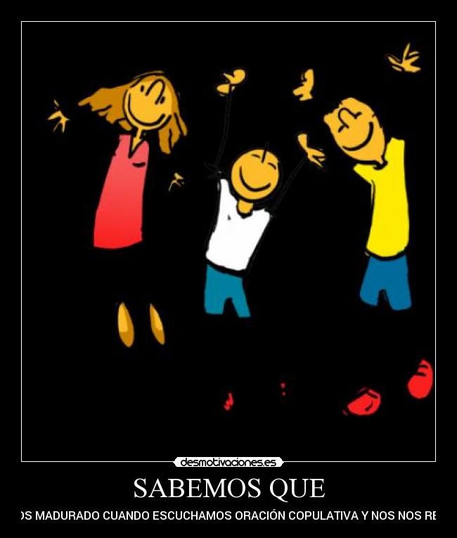 SABEMOS QUE - HEMOS MADURADO CUANDO ESCUCHAMOS ORACIÓN COPULATIVA Y NOS NOS REIMOS