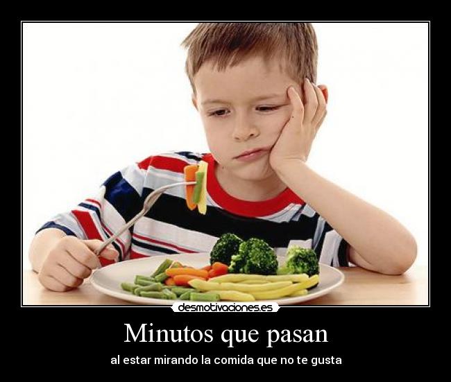 Minutos que pasan - al estar mirando la comida que no te gusta