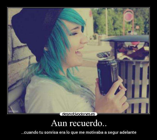 Aun recuerdo.. - ...cuando tu sonrisa era lo que me motivaba a segur adelante