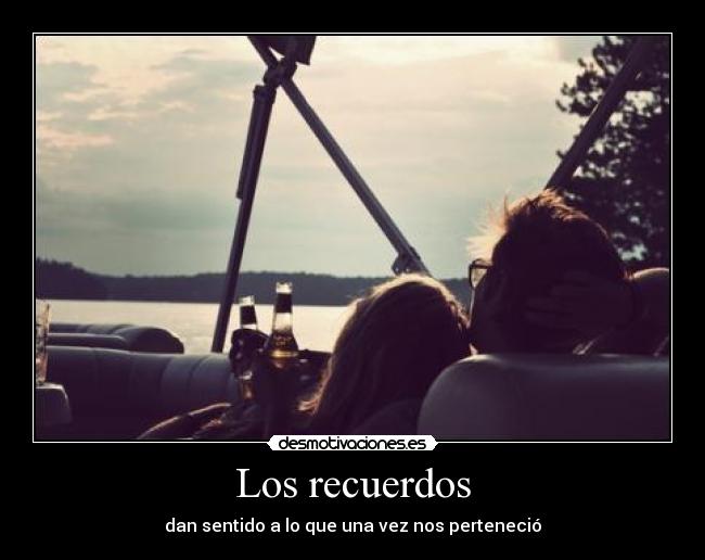 Los recuerdos - dan sentido a lo que una vez nos perteneció