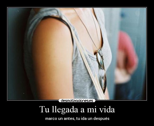 Tu llegada a mi vida - marco un antes, tu ida un después