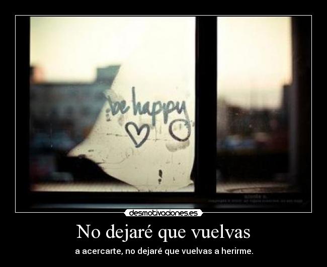 No dejaré que vuelvas - a acercarte, no dejaré que vuelvas a herirme.