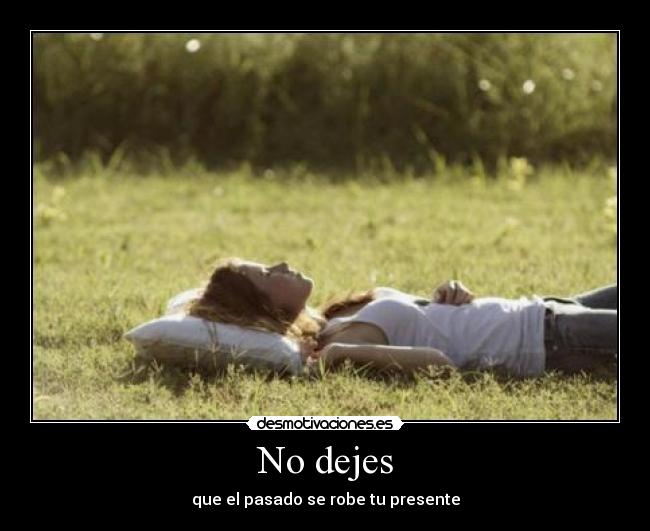 No dejes - que el pasado se robe tu presente