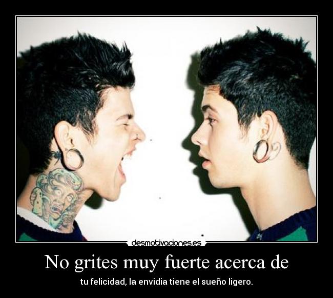 No grites muy fuerte acerca de - tu felicidad, la envidia tiene el sueño ligero.