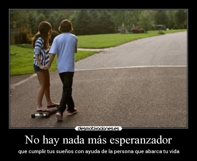 No hay nada más esperanzador - que cumplir tus sueños con ayuda de la persona que abarca tu vida