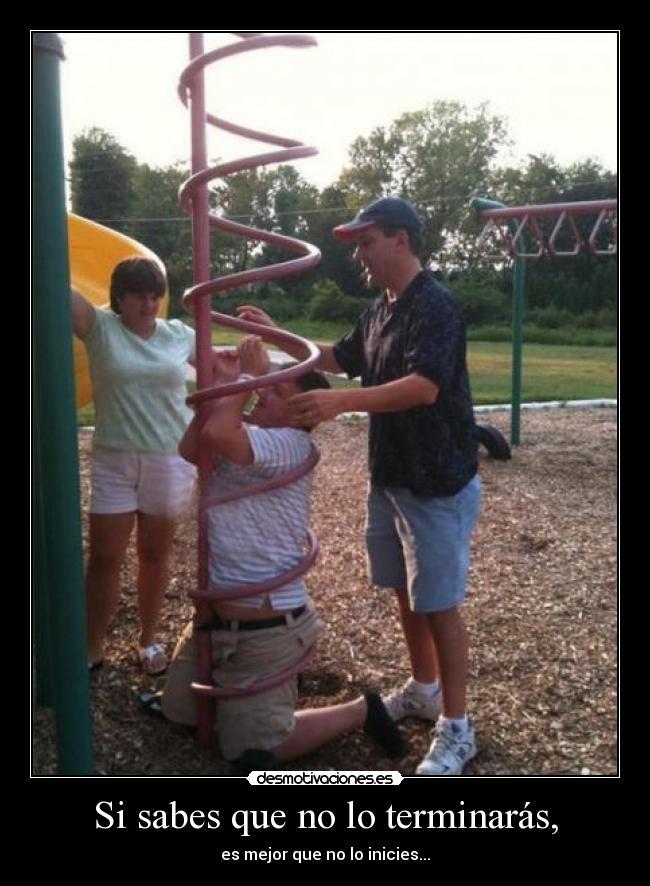 Si sabes que no lo terminarás, - es mejor que no lo inicies...