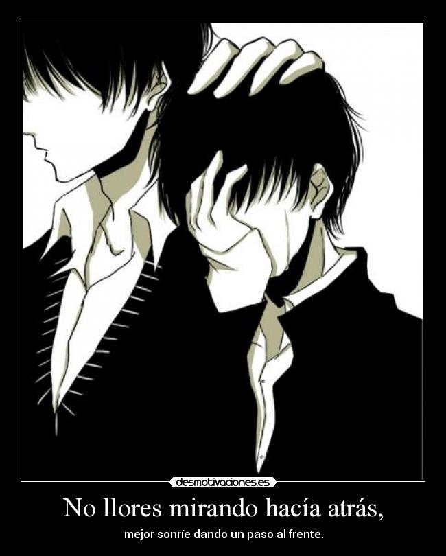 No llores mirando hacía atrás, - mejor sonríe dando un paso al frente.