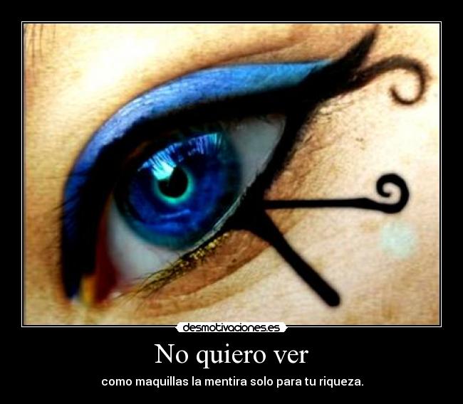 No quiero ver - como maquillas la mentira solo para tu riqueza.
