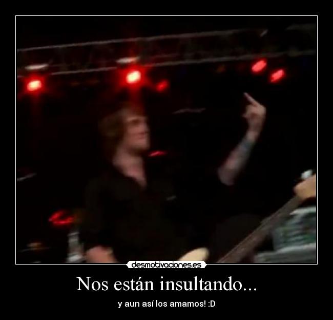 Nos están insultando... - y aun así los amamos! :D