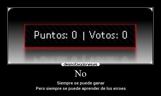 No - Siempre se puede ganar
Pero siempre se puede aprender de los erroes