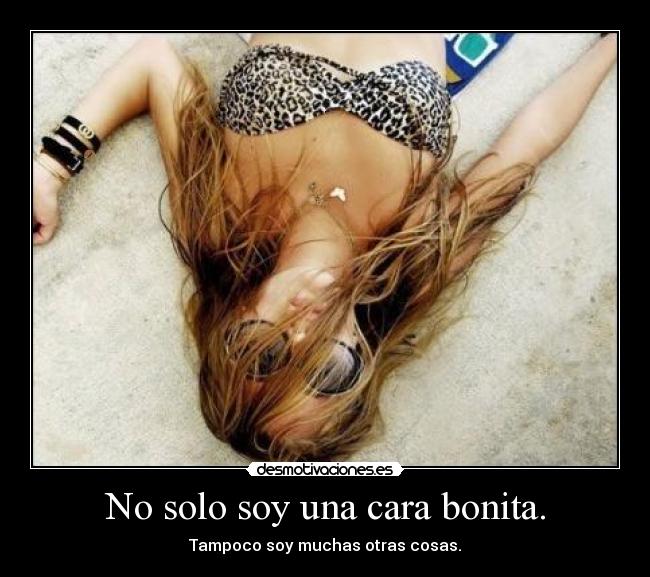 No solo soy una cara bonita. - Tampoco soy muchas otras cosas.