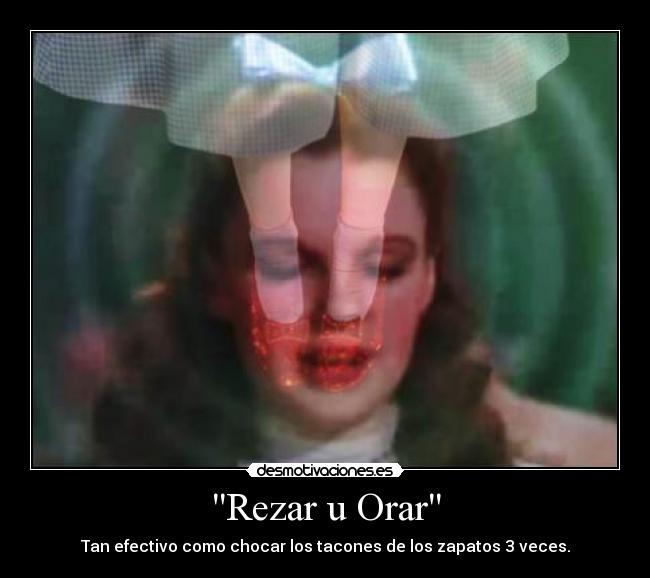 Rezar u Orar - Tan efectivo como chocar los tacones de los zapatos 3 veces.