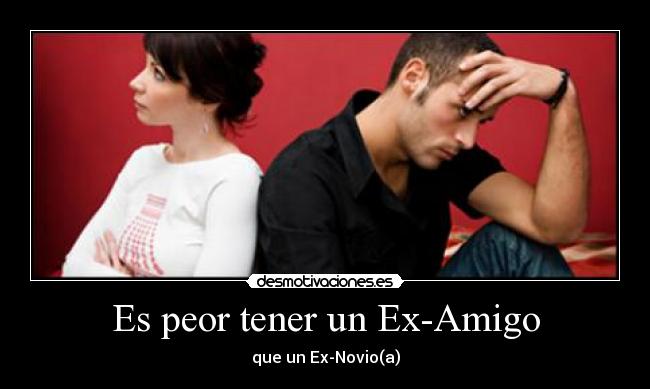 Es peor tener un Ex-Amigo - que un Ex-Novio(a)