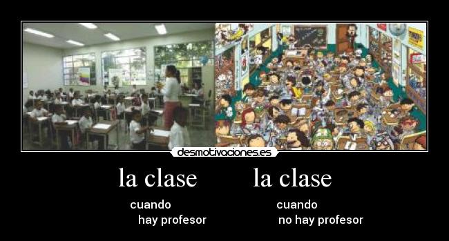 la clase        la clase - cuando                                      cuando 
                   hay profesor                          no hay profesor