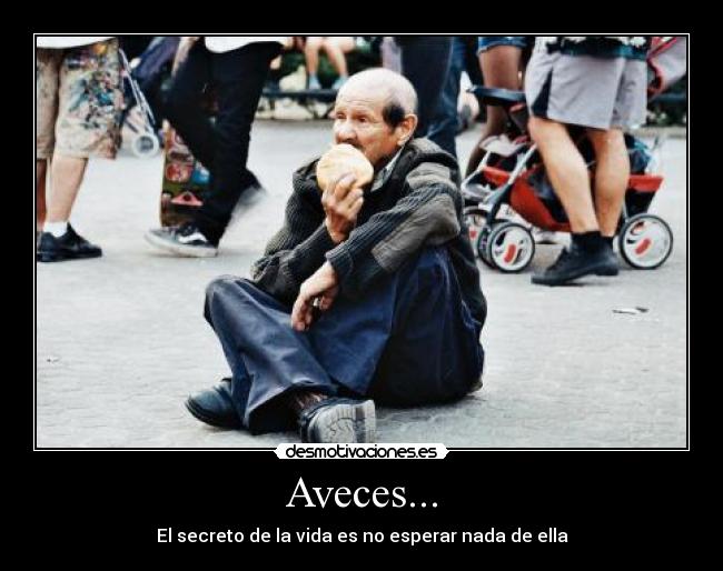 Aveces... - El secreto de la vida es no esperar nada de ella
