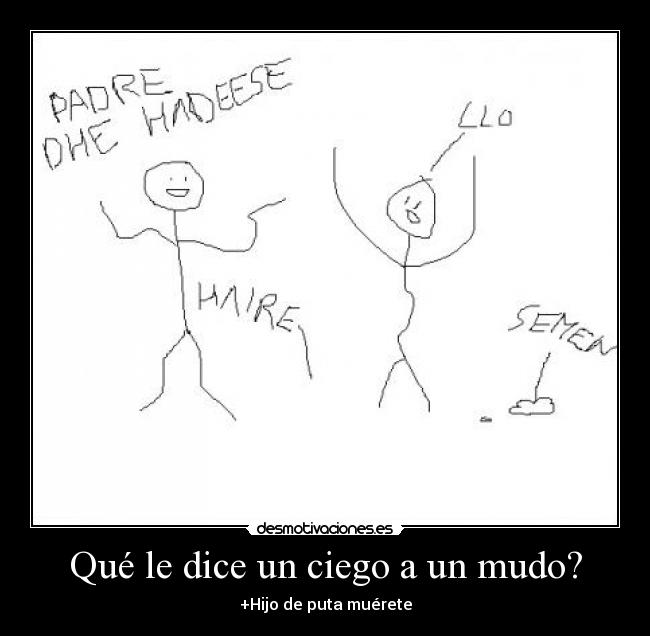 Qué le dice un ciego a un mudo? - +Hijo de puta muérete