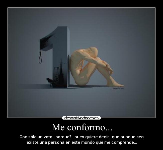 Me conformo... - Con sólo un voto...porque?...pues quiere decir...que aunque sea
existe una persona en este mundo que me comprende...