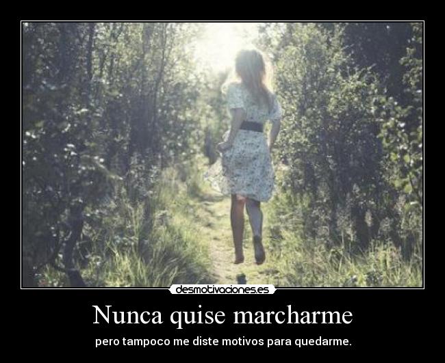 Nunca quise marcharme - pero tampoco me diste motivos para quedarme.