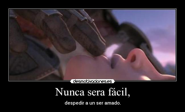 Nunca sera fácil, - despedir a un ser amado.