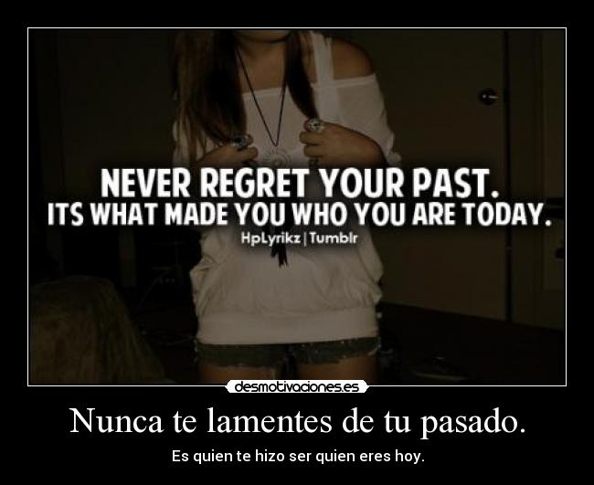 Nunca te lamentes de tu pasado. -