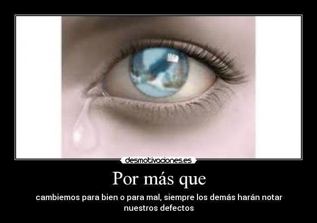 Por más que - cambiemos para bien o para mal, siempre los demás harán notar nuestros defectos
