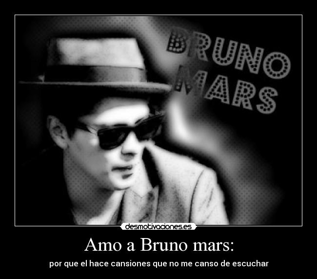 Amo a Bruno mars: - por que el hace cansiones que no me canso de escuchar