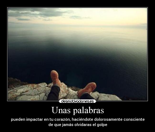 Unas palabras - pueden impactar en tu corazón, haciéndote dolorosamente consciente
de que jamás olvidaras el golpe