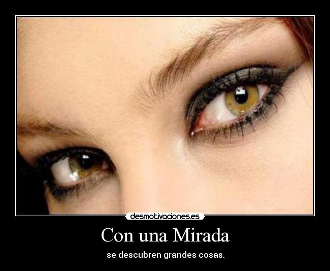 Con una Mirada - se descubren grandes cosas.